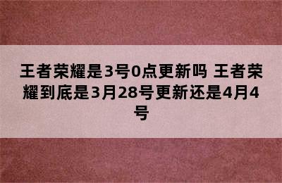 王者荣耀是3号0点更新吗 王者荣耀到底是3月28号更新还是4月4号